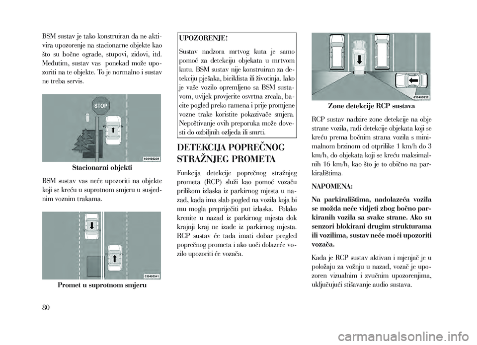 Lancia Voyager 2013  Knjižica za upotrebu i održavanje (in Croatian) BSM sustav je tako konstruiran da ne akti-
vira upozorenje na stacionarne objekte kao 
što  su  bočne  ograde,  stupovi,  zidovi,  itd. 
Međutim,  sustav  vas    ponekad  može  upo-
zoriti na te o