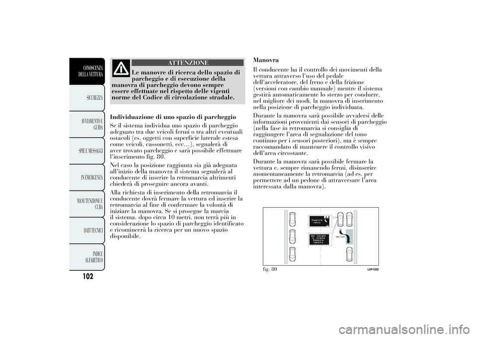 Lancia Ypsilon 2011 Libretto Uso Manutenzione (in Italian) ATTENZIONE
Le manovre di ricerca dello spazio di
parcheggio e di
esecuzione della
manovra di parcheggio devono sempre
essere effettuate nel rispetto delle vigenti
norme del Codice di circolazione stra Lancia Ypsilon 2011 Libretto Uso Manutenzione (in Italian) ATTENZIONE
Le manovre di ricerca dello spazio di
parcheggio e di
esecuzione della
manovra di parcheggio devono sempre
essere effettuate nel rispetto delle vigenti
norme del Codice di circolazione stra