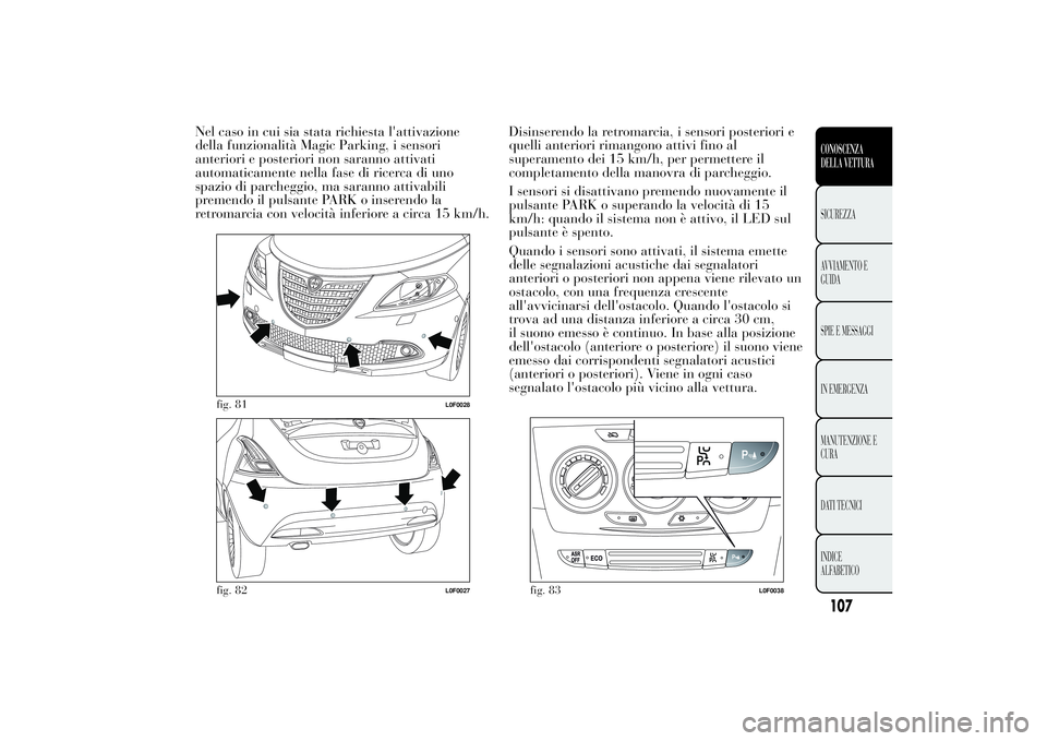Lancia Ypsilon 2011 Libretto Uso Manutenzione (in Italian) Nel caso in cui sia stata richiesta l'attivazione
della funzionalità Magic Parking, i sensori
anteriori e posteriori non saranno attivati
automaticamente nella fase di ricerca di uno
spazio di pa Lancia Ypsilon 2011 Libretto Uso Manutenzione (in Italian) Nel caso in cui sia stata richiesta l'attivazione
della funzionalità Magic Parking, i sensori
anteriori e posteriori non saranno attivati
automaticamente nella fase di ricerca di uno
spazio di pa