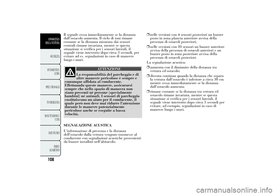 Lancia Ypsilon 2011 Libretto Uso Manutenzione (in Italian) Il segnale cessa immediatamente se la distanza
dall'ostacolo aumenta. Il ciclo di toni rimane
costante se la distanza misurata dai sensori
centrali rimane invariata, mentre se questa
situazione si Lancia Ypsilon 2011 Libretto Uso Manutenzione (in Italian) Il segnale cessa immediatamente se la distanza
dall'ostacolo aumenta. Il ciclo di toni rimane
costante se la distanza misurata dai sensori
centrali rimane invariata, mentre se questa
situazione si
