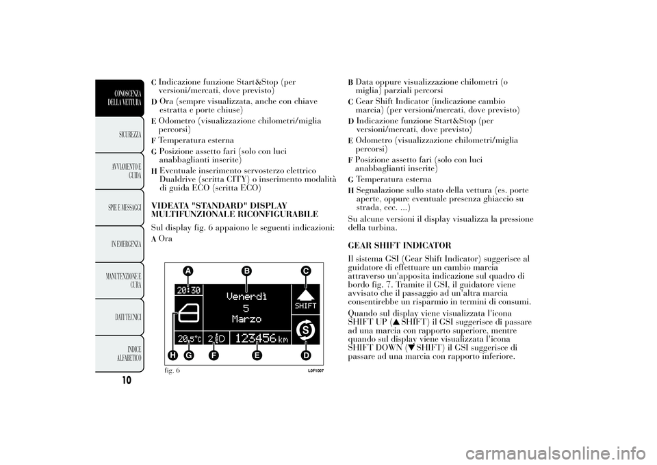 Lancia Ypsilon 2011  Libretto Uso Manutenzione (in Italian) CIndicazione funzione Start&Stop (per
versioni/mercati, dove previsto)D
Ora (sempre visualizzata, anche con chiave
estratta e porte chiuse)
EOdometro (visualizzazione chilometri/miglia
percorsi)FTempe