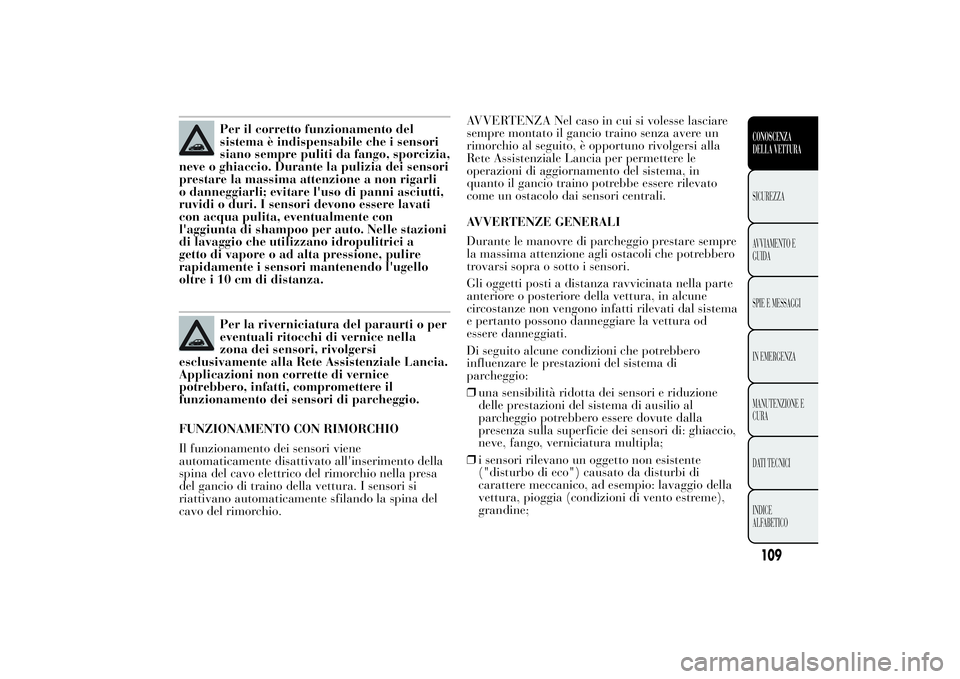 Lancia Ypsilon 2011 Libretto Uso Manutenzione (in Italian) Per il corretto funzionamento del
sistema è indispensabile che i sensori
siano sempre puliti da fango, sporcizia,
neve o ghiaccio. Durante la pulizia dei sensori
prestare la massima attenzione a non Lancia Ypsilon 2011 Libretto Uso Manutenzione (in Italian) Per il corretto funzionamento del
sistema è indispensabile che i sensori
siano sempre puliti da fango, sporcizia,
neve o ghiaccio. Durante la pulizia dei sensori
prestare la massima attenzione a non