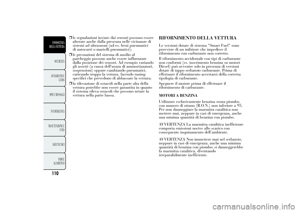 Lancia Ypsilon 2011 Libretto Uso Manutenzione (in Italian) ❒le segnalazioni inviate dai sensori possono essere
alterate anche dalla presenza nelle vicinanze di
sistemi ad ultrasuoni (ad es. freni pneumatici
di autocarri o martelli pneumatici);
❒le prestaz Lancia Ypsilon 2011 Libretto Uso Manutenzione (in Italian) ❒le segnalazioni inviate dai sensori possono essere
alterate anche dalla presenza nelle vicinanze di
sistemi ad ultrasuoni (ad es. freni pneumatici
di autocarri o martelli pneumatici);
❒le prestaz
