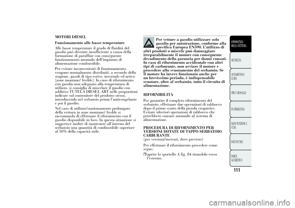 Lancia Ypsilon 2011 Libretto Uso Manutenzione (in Italian) MOTORI DIESEL
Funzionamento alle basse temperature
Alle basse temperature il grado di fluidità del
gasolio può divenire insufficiente a causa della
formazione di paraffine con conseguente
funzioname Lancia Ypsilon 2011 Libretto Uso Manutenzione (in Italian) MOTORI DIESEL
Funzionamento alle basse temperature
Alle basse temperature il grado di fluidità del
gasolio può divenire insufficiente a causa della
formazione di paraffine con conseguente
funzioname