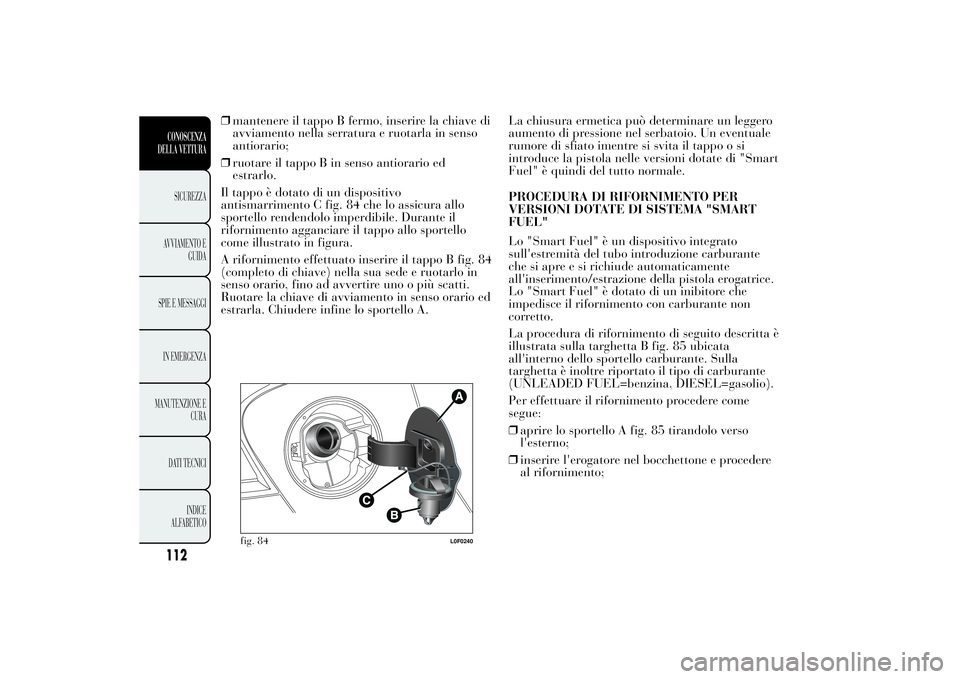 Lancia Ypsilon 2011 Libretto Uso Manutenzione (in Italian) ❒mantenere il tappo B fermo, inserire la chiave di
avviamento nella serratura e ruotarla in senso
antiorario;
❒ruotare il tappo B in senso antiorario ed
estrarlo.
Il tappo è dotato di un disposit Lancia Ypsilon 2011 Libretto Uso Manutenzione (in Italian) ❒mantenere il tappo B fermo, inserire la chiave di
avviamento nella serratura e ruotarla in senso
antiorario;
❒ruotare il tappo B in senso antiorario ed
estrarlo.
Il tappo è dotato di un disposit