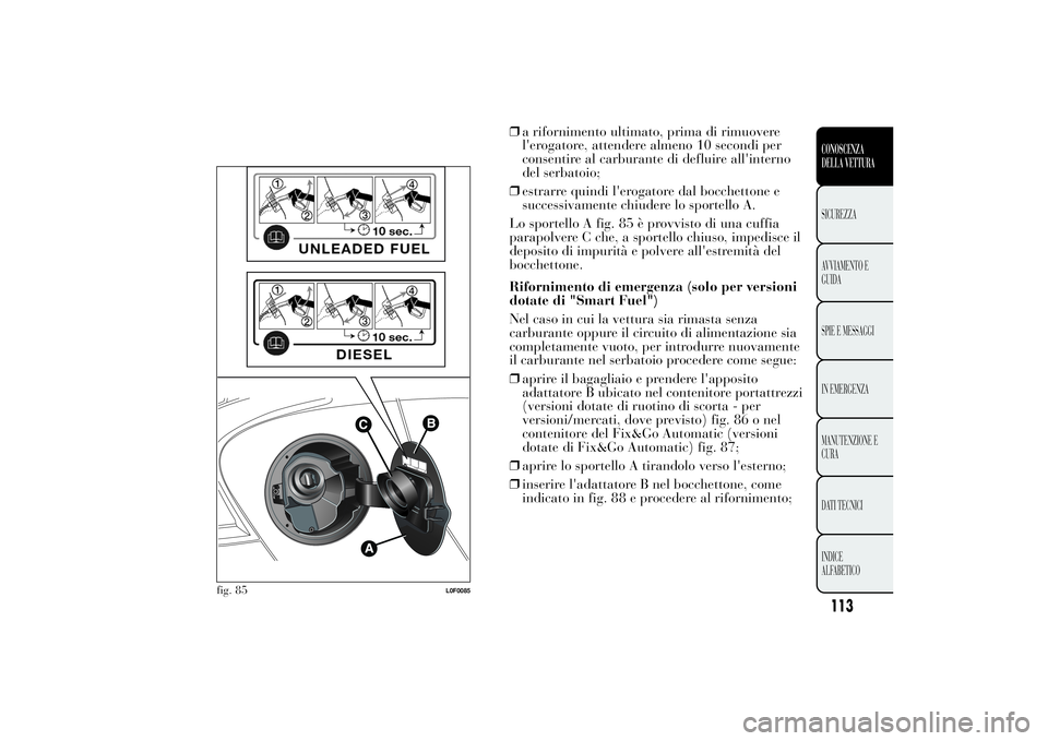 Lancia Ypsilon 2011 Libretto Uso Manutenzione (in Italian) ❒a rifornimento ultimato, prima di rimuovere
l'erogatore, attendere almeno 10 secondi per
consentire al carburante di defluire all'interno
del serbatoio;
❒estrarre quindi l'erogatore d Lancia Ypsilon 2011 Libretto Uso Manutenzione (in Italian) ❒a rifornimento ultimato, prima di rimuovere
l'erogatore, attendere almeno 10 secondi per
consentire al carburante di defluire all'interno
del serbatoio;
❒estrarre quindi l'erogatore d