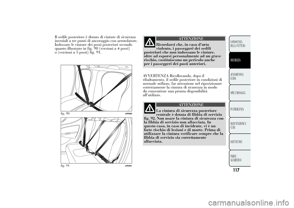 Lancia Ypsilon 2011 Libretto Uso Manutenzione (in Italian) Il sedile posteriore è dotato di cinture di sicurezza
inerziali a tre punti di ancoraggio con arrotolatore.
Indossare le cinture dei posti posteriori secondo
quanto illustrato in fig. 90 (versioni a Lancia Ypsilon 2011 Libretto Uso Manutenzione (in Italian) Il sedile posteriore è dotato di cinture di sicurezza
inerziali a tre punti di ancoraggio con arrotolatore.
Indossare le cinture dei posti posteriori secondo
quanto illustrato in fig. 90 (versioni a