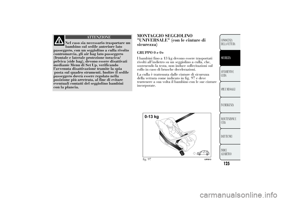 Lancia Ypsilon 2011 Libretto Uso Manutenzione (in Italian) ATTENZIONE
Nel caso sia necessario trasportare un
bambino sul sedile
anteriore lato
passeggero, con un seggiolino a culla rivolto
contromarcia, gli air bag lato passeggero
(frontale e laterale protezi Lancia Ypsilon 2011 Libretto Uso Manutenzione (in Italian) ATTENZIONE
Nel caso sia necessario trasportare un
bambino sul sedile
anteriore lato
passeggero, con un seggiolino a culla rivolto
contromarcia, gli air bag lato passeggero
(frontale e laterale protezi