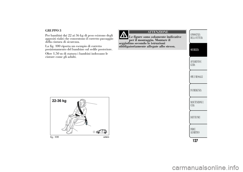 Lancia Ypsilon 2011 Libretto Uso Manutenzione (in Italian) GRUPPO 3
Per bambini dai 22 ai 36 kg di peso esistono degli
appositi rialzi che consentono il corretto passaggio
della cintura di sicurezza.
La fig. 100 riporta un esempio di corretto
posizionamento d Lancia Ypsilon 2011 Libretto Uso Manutenzione (in Italian) GRUPPO 3
Per bambini dai 22 ai 36 kg di peso esistono degli
appositi rialzi che consentono il corretto passaggio
della cintura di sicurezza.
La fig. 100 riporta un esempio di corretto
posizionamento d