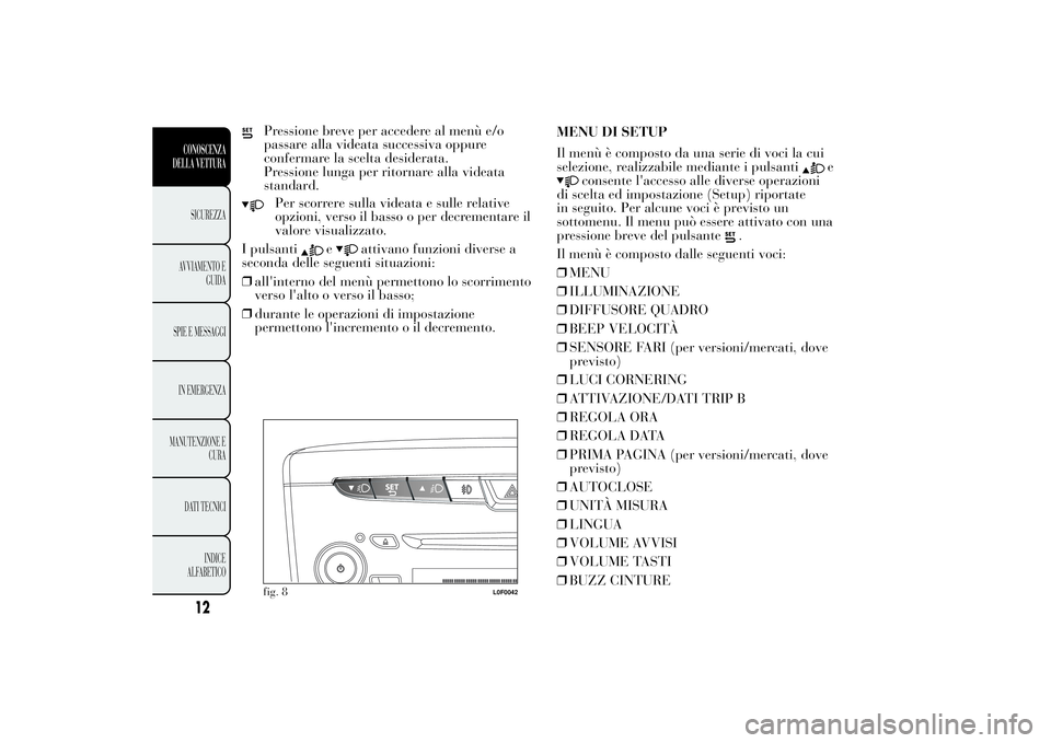 Lancia Ypsilon 2011 Libretto Uso Manutenzione (in Italian) Pressione breve per accedere al menù e/o
passare alla videata successiva oppure
confermare la scelta desiderata.
Pressione lunga per ritornare alla videata
standard.Per scorrere sulla videata e sulle Lancia Ypsilon 2011 Libretto Uso Manutenzione (in Italian) Pressione breve per accedere al menù e/o
passare alla videata successiva oppure
confermare la scelta desiderata.
Pressione lunga per ritornare alla videata
standard.Per scorrere sulla videata e sulle