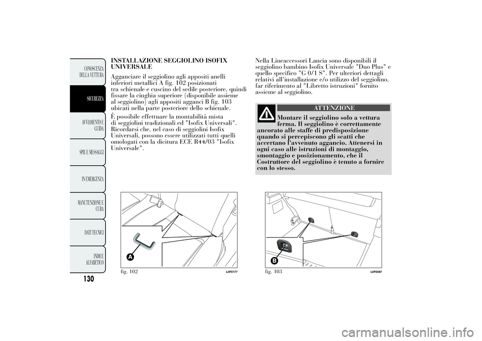 Lancia Ypsilon 2011 Libretto Uso Manutenzione (in Italian) INSTALLAZIONE SEGGIOLINO ISOFIX
UNIVERSALE
Agganciare il seggiolino agli appositi anelli
inferiori metallici A fig. 102 posizionati
tra schienale e cuscino del sedile posteriore, quindi
fissare la cin Lancia Ypsilon 2011 Libretto Uso Manutenzione (in Italian) INSTALLAZIONE SEGGIOLINO ISOFIX
UNIVERSALE
Agganciare il seggiolino agli appositi anelli
inferiori metallici A fig. 102 posizionati
tra schienale e cuscino del sedile posteriore, quindi
fissare la cin