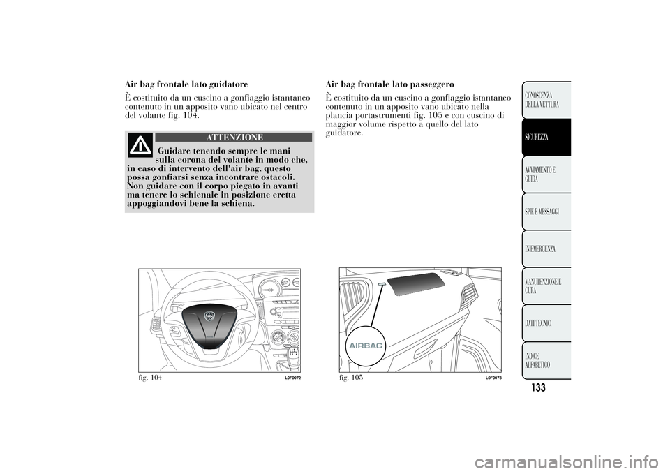 Lancia Ypsilon 2011 Libretto Uso Manutenzione (in Italian) Air bag frontale lato guidatore
È costituito da un cuscino a gonfiaggio istantaneo
contenuto in un apposito vano ubicato nel centro
del volante fig. 104.
ATTENZIONE
Guidare tenendo sempre le mani
sul Lancia Ypsilon 2011 Libretto Uso Manutenzione (in Italian) Air bag frontale lato guidatore
È costituito da un cuscino a gonfiaggio istantaneo
contenuto in un apposito vano ubicato nel centro
del volante fig. 104.
ATTENZIONE
Guidare tenendo sempre le mani
sul