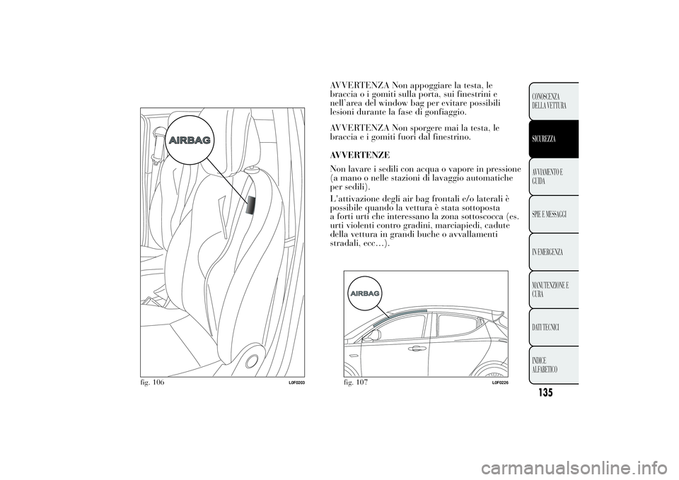 Lancia Ypsilon 2011  Libretto Uso Manutenzione (in Italian) AVVERTENZA Non appoggiare la testa, le
braccia o i gomiti sulla porta, sui finestrini e
nell’area del window bag per evitare possibili
lesioni durante la fase di gonfiaggio.
AVVERTENZA Non sporgere 