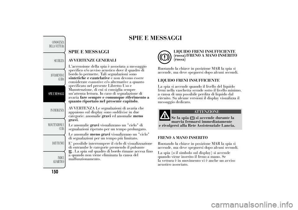 Lancia Ypsilon 2011  Libretto Uso Manutenzione (in Italian) SPIE E MESSAGGI
SPIE E MESSAGGIAVVERTENZE GENERALI
L'accensione della spia è associata a messaggio
specifico e/o avviso acustico dove il quadro di
bordo lo permette. Tali segnalazioni sono
sintet