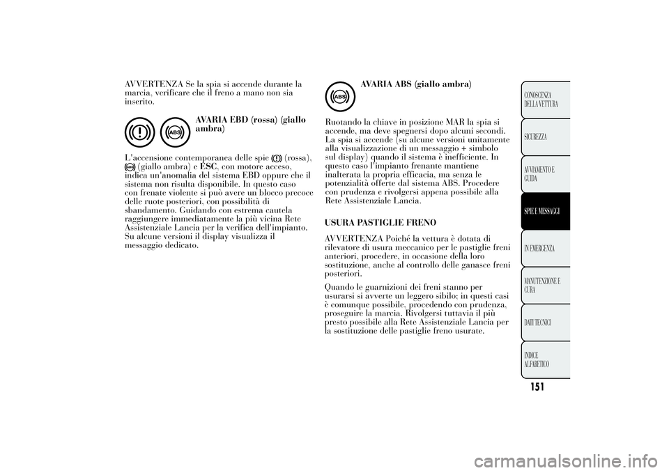 Lancia Ypsilon 2011 Libretto Uso Manutenzione (in Italian) AVVERTENZA Se la spia si accende durante la
marcia, verificare che il freno a mano non sia
inserito.
AVARIA EBD (rossa) (giallo
ambra)
L'accensione contemporanea delle spie
(rossa),
(giallo ambra) Lancia Ypsilon 2011 Libretto Uso Manutenzione (in Italian) AVVERTENZA Se la spia si accende durante la
marcia, verificare che il freno a mano non sia
inserito.
AVARIA EBD (rossa) (giallo
ambra)
L'accensione contemporanea delle spie
(rossa),
(giallo ambra)
