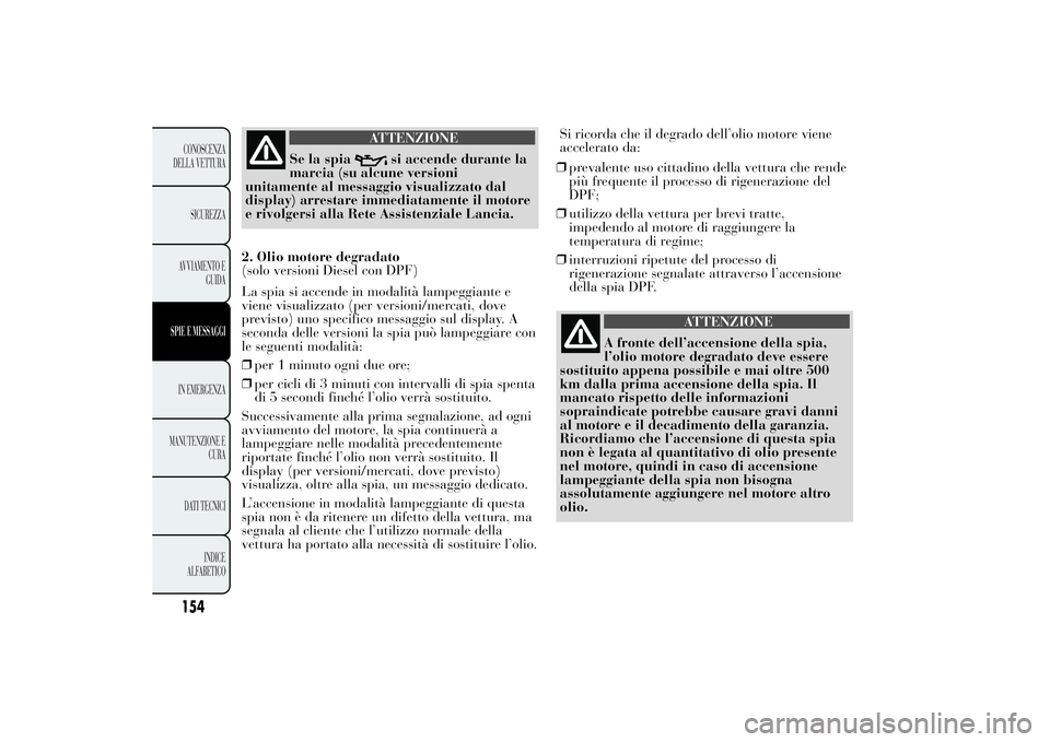 Lancia Ypsilon 2011 Libretto Uso Manutenzione (in Italian) ATTENZIONE
Se la spia
si accende durante la
marcia (su alcune versioni
unitamente al messaggio visualizzato dal
display) arrestare immediatamente il motore
e rivolgersi alla Rete Assistenziale Lancia. Lancia Ypsilon 2011 Libretto Uso Manutenzione (in Italian) ATTENZIONE
Se la spia
si accende durante la
marcia (su alcune versioni
unitamente al messaggio visualizzato dal
display) arrestare immediatamente il motore
e rivolgersi alla Rete Assistenziale Lancia.
