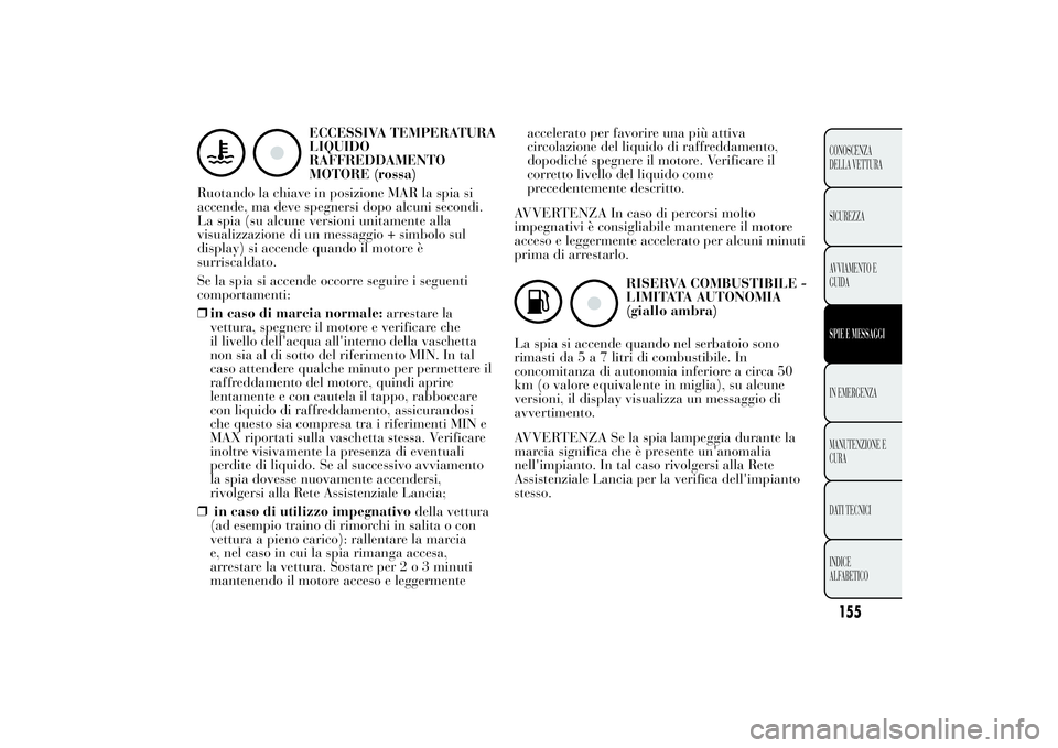 Lancia Ypsilon 2011 Libretto Uso Manutenzione (in Italian) ECCESSIVA TEMPERATURA
LIQUIDO
RAFFREDDAMENTO
MOTORE (rossa)
Ruotando la chiave in posizione MAR la spia si
accende, ma deve spegnersi dopo alcuni secondi.
La spia (su alcune versioni unitamente alla
v Lancia Ypsilon 2011 Libretto Uso Manutenzione (in Italian) ECCESSIVA TEMPERATURA
LIQUIDO
RAFFREDDAMENTO
MOTORE (rossa)
Ruotando la chiave in posizione MAR la spia si
accende, ma deve spegnersi dopo alcuni secondi.
La spia (su alcune versioni unitamente alla
v