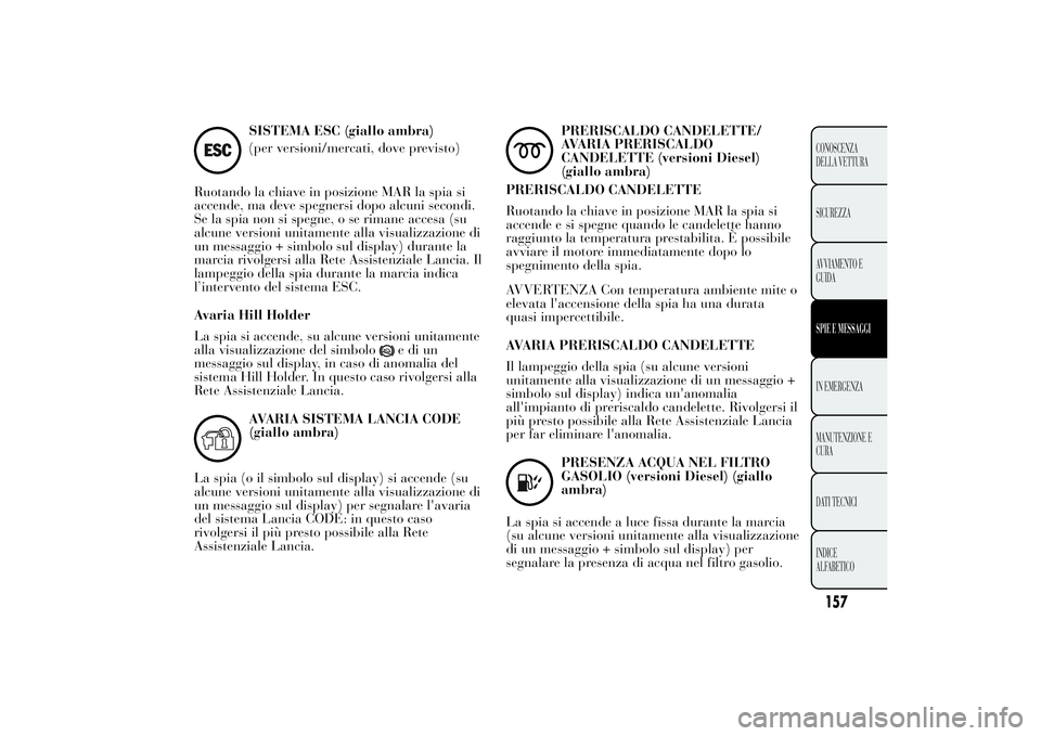 Lancia Ypsilon 2011 Libretto Uso Manutenzione (in Italian) SISTEMA ESC (giallo ambra)
(per versioni/mercati, dove previsto)
Ruotando la chiave in posizione MAR la spia si
accende, ma deve spegnersi dopo alcuni secondi.
Se la spia non si spegne, o se rimane ac Lancia Ypsilon 2011 Libretto Uso Manutenzione (in Italian) SISTEMA ESC (giallo ambra)
(per versioni/mercati, dove previsto)
Ruotando la chiave in posizione MAR la spia si
accende, ma deve spegnersi dopo alcuni secondi.
Se la spia non si spegne, o se rimane ac