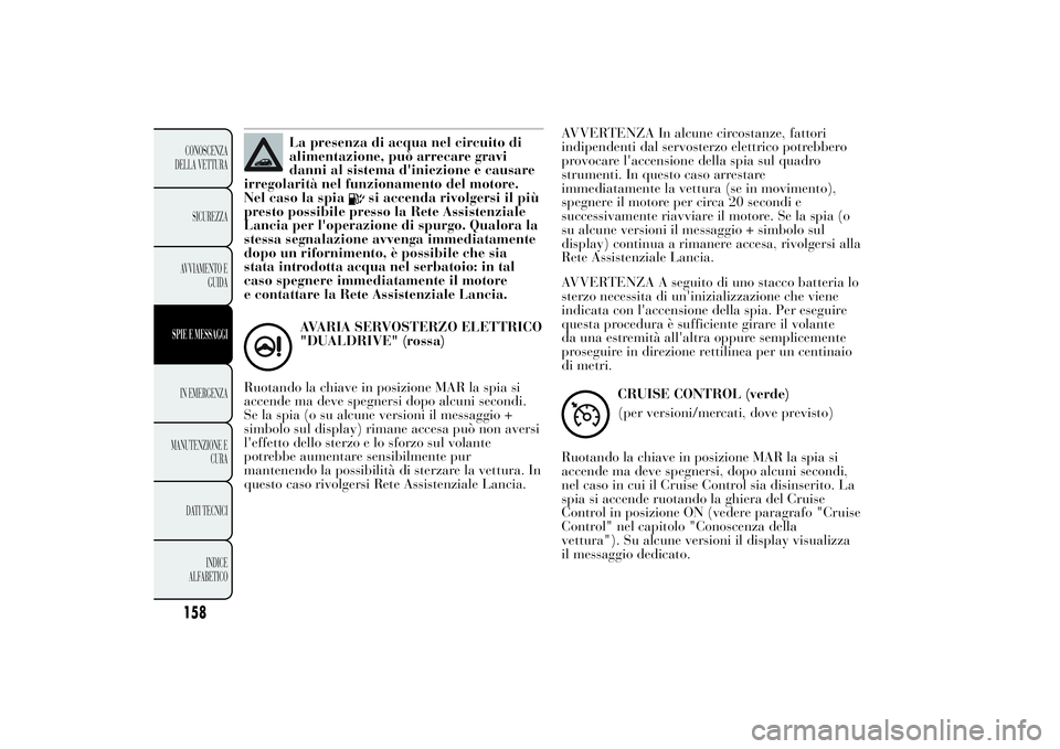 Lancia Ypsilon 2011 Libretto Uso Manutenzione (in Italian) La presenza di acqua nel circuito di
alimentazione, può arrecare gravi
danni al sistema d'iniezione e causare
irregolarità nel funzionamento del motore.
Nel caso la spia
si accenda rivolgersi il Lancia Ypsilon 2011 Libretto Uso Manutenzione (in Italian) La presenza di acqua nel circuito di
alimentazione, può arrecare gravi
danni al sistema d'iniezione e causare
irregolarità nel funzionamento del motore.
Nel caso la spia
si accenda rivolgersi il