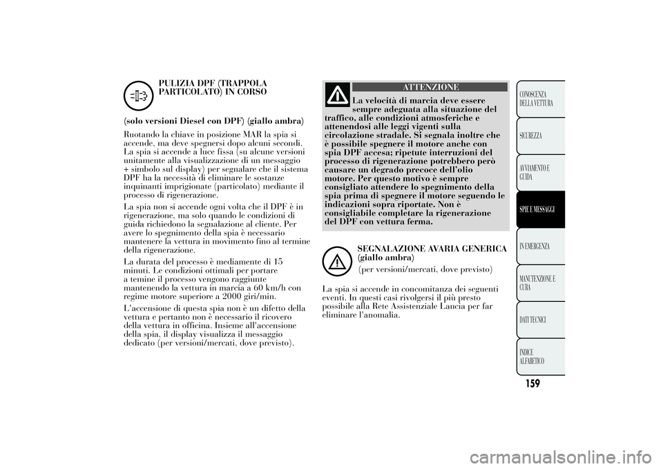Lancia Ypsilon 2011 Libretto Uso Manutenzione (in Italian) PULIZIA DPF (TRAPPOLA
PARTICOLATO) IN CORSO
(solo versioni Diesel con DPF) (giallo ambra)
Ruotando la chiave in posizione MAR la spia si
accende, ma deve spegnersi dopo alcuni secondi.
La spia si acce Lancia Ypsilon 2011 Libretto Uso Manutenzione (in Italian) PULIZIA DPF (TRAPPOLA
PARTICOLATO) IN CORSO
(solo versioni Diesel con DPF) (giallo ambra)
Ruotando la chiave in posizione MAR la spia si
accende, ma deve spegnersi dopo alcuni secondi.
La spia si acce