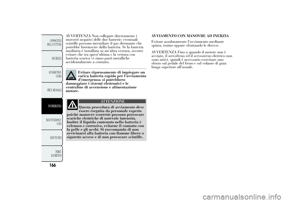 Lancia Ypsilon 2011 Libretto Uso Manutenzione (in Italian) AVVERTENZA Non collegare direttamente i
morsetti negativi delle due batterie: eventuali
scintille possono incendiare il gas detonante che
potrebbe fuoriuscire dalla batteria. Se la batteria
ausiliaria Lancia Ypsilon 2011 Libretto Uso Manutenzione (in Italian) AVVERTENZA Non collegare direttamente i
morsetti negativi delle due batterie: eventuali
scintille possono incendiare il gas detonante che
potrebbe fuoriuscire dalla batteria. Se la batteria
ausiliaria