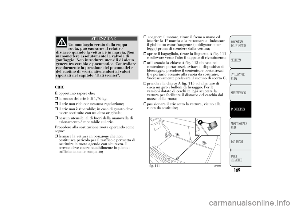 Lancia Ypsilon 2011 Libretto Uso Manutenzione (in Italian) ATTENZIONE
Un montaggio errato della coppa
ruota, può causarne
il relativo
distacco quando la vettura è in marcia. Non
manomettere assolutamente la valvola di
gonfiaggio. Non introdurre utensili di Lancia Ypsilon 2011 Libretto Uso Manutenzione (in Italian) ATTENZIONE
Un montaggio errato della coppa
ruota, può causarne
il relativo
distacco quando la vettura è in marcia. Non
manomettere assolutamente la valvola di
gonfiaggio. Non introdurre utensili di