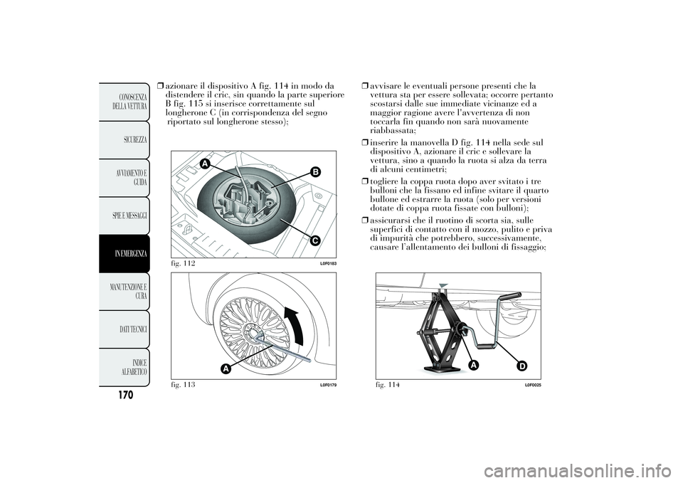 Lancia Ypsilon 2011 Libretto Uso Manutenzione (in Italian) ❒azionare il dispositivo A fig. 114 in modo da
distendere il cric, sin quando la parte superiore
B fig. 115 si inserisce correttamente sul
longherone C (in corrispondenza del segno
riportato sul lon Lancia Ypsilon 2011 Libretto Uso Manutenzione (in Italian) ❒azionare il dispositivo A fig. 114 in modo da
distendere il cric, sin quando la parte superiore
B fig. 115 si inserisce correttamente sul
longherone C (in corrispondenza del segno
riportato sul lon