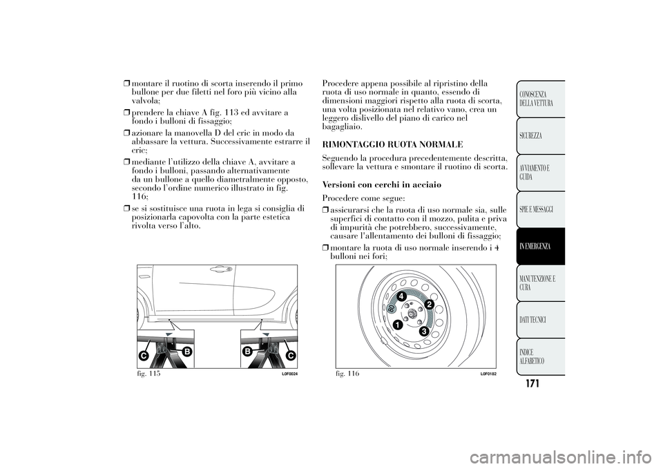 Lancia Ypsilon 2011 Libretto Uso Manutenzione (in Italian) ❒montare il ruotino di scorta inserendo il primo
bullone per due filetti nel foro più vicino alla
valvola;
❒prendere la chiave A fig. 113 ed avvitare a
fondo i bulloni di fissaggio;
❒azionare l Lancia Ypsilon 2011 Libretto Uso Manutenzione (in Italian) ❒montare il ruotino di scorta inserendo il primo
bullone per due filetti nel foro più vicino alla
valvola;
❒prendere la chiave A fig. 113 ed avvitare a
fondo i bulloni di fissaggio;
❒azionare l