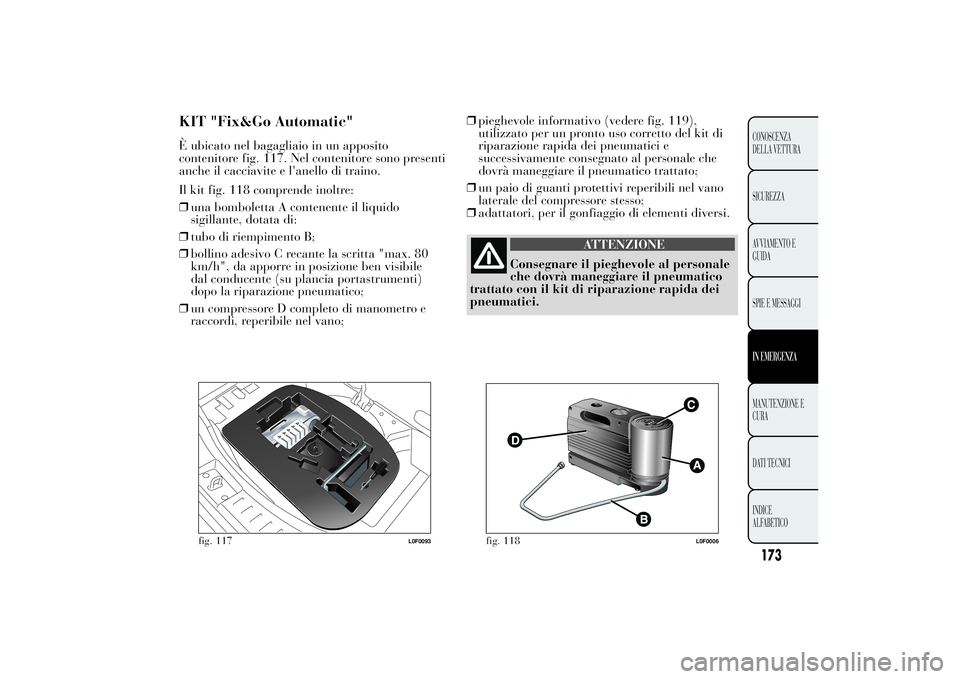 Lancia Ypsilon 2011 Libretto Uso Manutenzione (in Italian) KIT "Fix&Go Automatic"È ubicato nel bagagliaio in un apposito
contenitore fig. 117. Nel contenitore sono presenti
anche il cacciavite e l'anello di traino.
Il kit fig. 118 comprende inolt Lancia Ypsilon 2011 Libretto Uso Manutenzione (in Italian) KIT "Fix&Go Automatic"È ubicato nel bagagliaio in un apposito
contenitore fig. 117. Nel contenitore sono presenti
anche il cacciavite e l'anello di traino.
Il kit fig. 118 comprende inolt