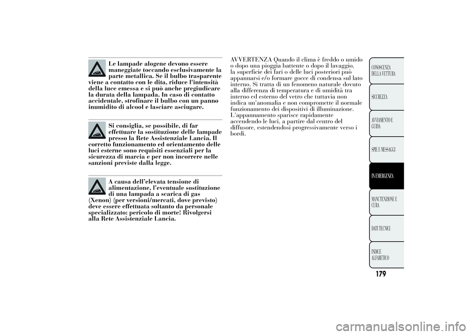 Lancia Ypsilon 2011 Libretto Uso Manutenzione (in Italian) Le lampade alogene devono essere
maneggiate toccando esclusivamente la
parte metallica. Se il bulbo trasparente
viene a contatto con le dita, riduce l'intensità
della luce emessa e si può anche Lancia Ypsilon 2011 Libretto Uso Manutenzione (in Italian) Le lampade alogene devono essere
maneggiate toccando esclusivamente la
parte metallica. Se il bulbo trasparente
viene a contatto con le dita, riduce l'intensità
della luce emessa e si può anche