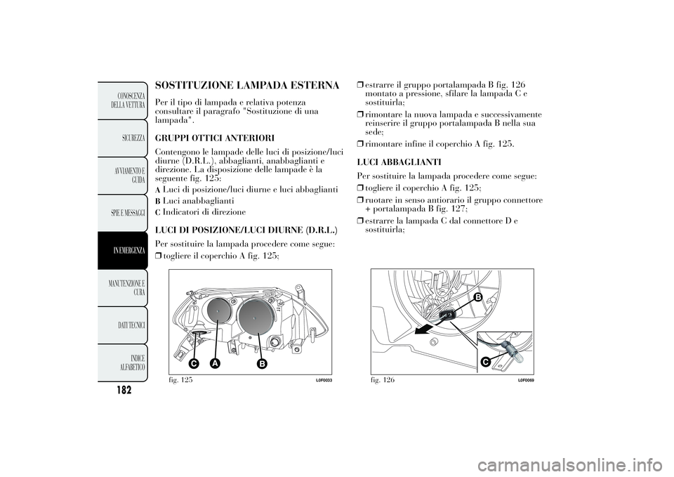 Lancia Ypsilon 2011 Libretto Uso Manutenzione (in Italian) SOSTITUZIONE LAMPADA ESTERNAPer il tipo di lampada e relativa potenza
consultare il paragrafo "Sostituzione di una
lampada".
GRUPPI OTTICI ANTERIORI
Contengono le lampade delle luci di posizio Lancia Ypsilon 2011 Libretto Uso Manutenzione (in Italian) SOSTITUZIONE LAMPADA ESTERNAPer il tipo di lampada e relativa potenza
consultare il paragrafo "Sostituzione di una
lampada".
GRUPPI OTTICI ANTERIORI
Contengono le lampade delle luci di posizio