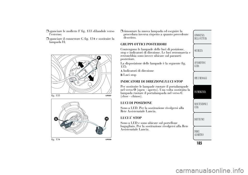 Lancia Ypsilon 2011 Libretto Uso Manutenzione (in Italian) ❒sganciare le mollette F fig. 133 sfilandole verso
l'esterno;
❒sganciare il connettore G fig. 134 e sostituire la
lampada H;❒rimontare la nuova lampada ed eseguire la
procedura inversa rispe Lancia Ypsilon 2011 Libretto Uso Manutenzione (in Italian) ❒sganciare le mollette F fig. 133 sfilandole verso
l'esterno;
❒sganciare il connettore G fig. 134 e sostituire la
lampada H;❒rimontare la nuova lampada ed eseguire la
procedura inversa rispe