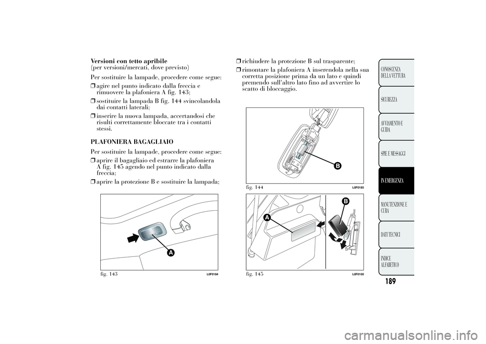 Lancia Ypsilon 2011  Libretto Uso Manutenzione (in Italian) Versioni con tetto apribile
(per versioni/mercati, dove previsto)
Per sostituire la lampade, procedere come segue:
❒agire nel punto indicato dalla freccia e
rimuovere la plafoniera A fig. 143;
❒so