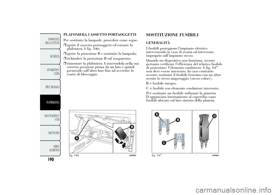 Lancia Ypsilon 2011 Libretto Uso Manutenzione (in Italian) PLAFONIERA CASSETTO PORTAOGGETTI
Per sostituire la lampade, procedere come segue:
❒aprire il cassetto portaoggetti ed estrarre la
plafoniera A fig. 146;
❒aprire la protezione B e sostituire la lam Lancia Ypsilon 2011 Libretto Uso Manutenzione (in Italian) PLAFONIERA CASSETTO PORTAOGGETTI
Per sostituire la lampade, procedere come segue:
❒aprire il cassetto portaoggetti ed estrarre la
plafoniera A fig. 146;
❒aprire la protezione B e sostituire la lam