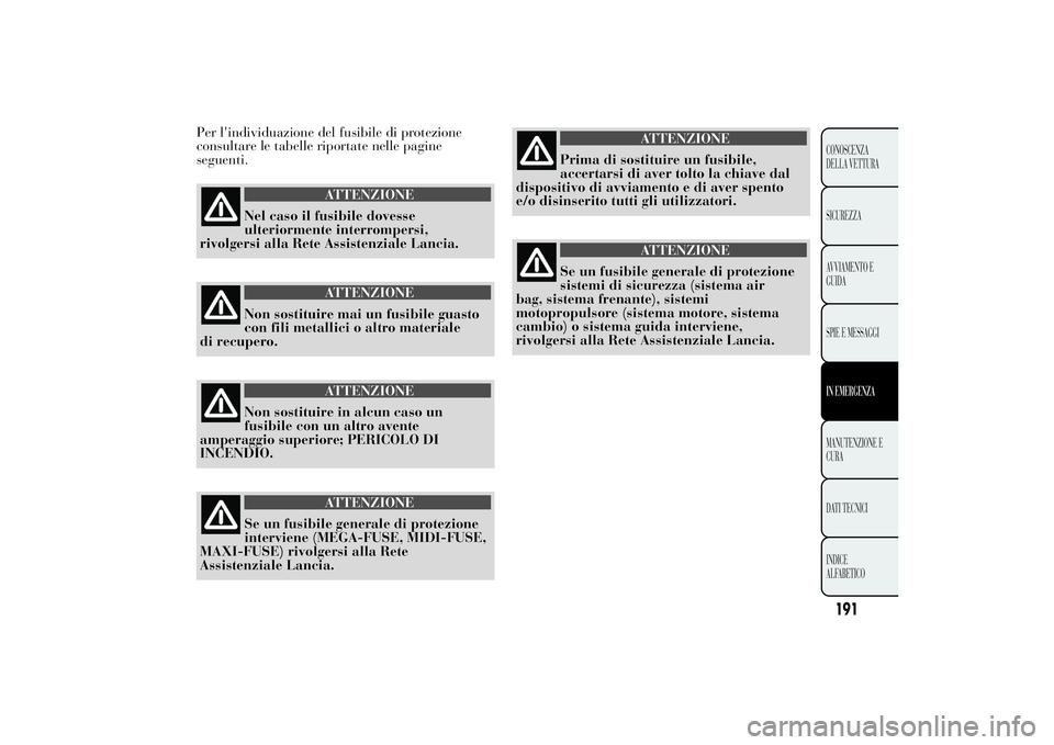 Lancia Ypsilon 2011 Libretto Uso Manutenzione (in Italian) Per l'individuazione del fusibile di protezione
consultare le tabelle riportate nelle pagine
seguenti.
ATTENZIONE
Nel caso il fusibile dovesse
ulteriormente interrompersi,
rivolgersi alla
Rete Ass Lancia Ypsilon 2011 Libretto Uso Manutenzione (in Italian) Per l'individuazione del fusibile di protezione
consultare le tabelle riportate nelle pagine
seguenti.
ATTENZIONE
Nel caso il fusibile dovesse
ulteriormente interrompersi,
rivolgersi alla
Rete Ass