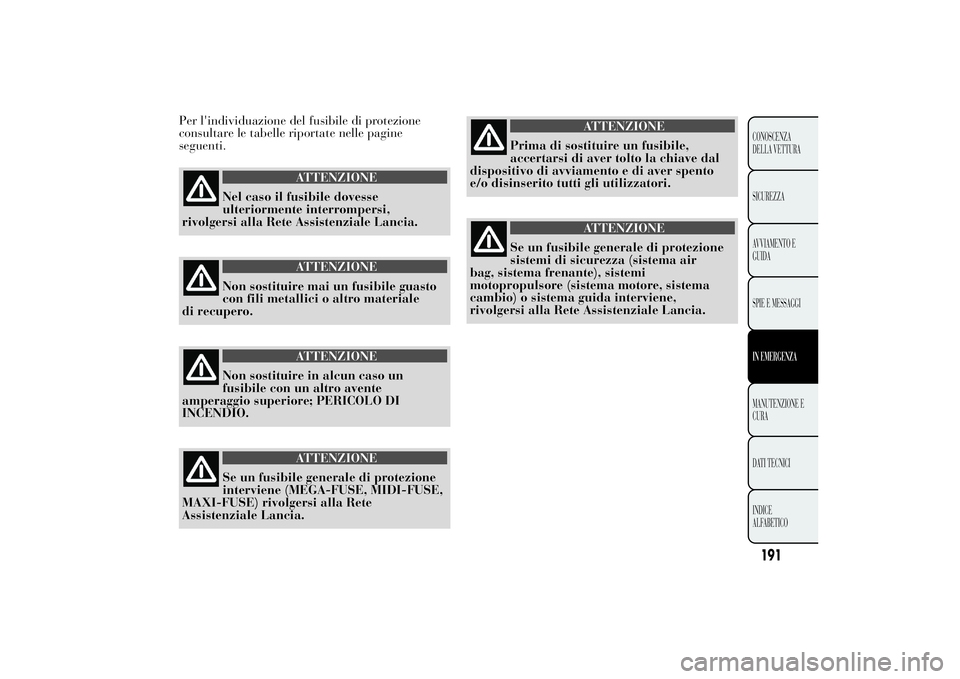 Lancia Ypsilon 2011  Libretto Uso Manutenzione (in Italian) Per l'individuazione del fusibile di protezione
consultare le tabelle riportate nelle pagine
seguenti.
ATTENZIONE
Nel caso il fusibile dovesse
ulteriormente interrompersi,
rivolgersi alla
Rete Ass