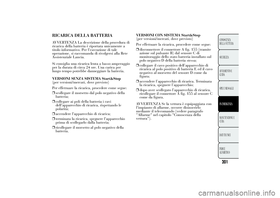 Lancia Ypsilon 2011 Libretto Uso Manutenzione (in Italian) RICARICA DELLA BATTERIAAVVERTENZA La descrizione della procedura di
ricarica della batteria è riportata unicamente a
titolo informativo. Per l'esecuzione di tale
operazione, si raccomanda di rivo Lancia Ypsilon 2011 Libretto Uso Manutenzione (in Italian) RICARICA DELLA BATTERIAAVVERTENZA La descrizione della procedura di
ricarica della batteria è riportata unicamente a
titolo informativo. Per l'esecuzione di tale
operazione, si raccomanda di rivo