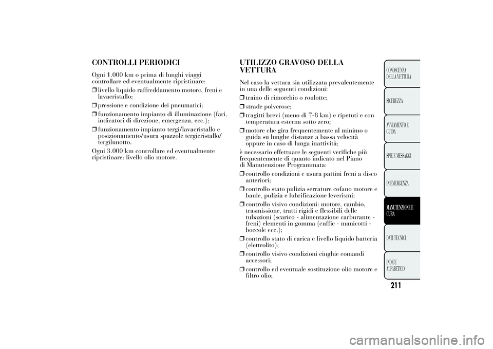 Lancia Ypsilon 2011  Libretto Uso Manutenzione (in Italian) CONTROLLI PERIODICIOgni 1.000 km o prima di lunghi viaggi
controllare ed eventualmente ripristinare:
❒livello liquido raffreddamento motore, freni e
lavacristallo;
❒pressione e condizione dei pneu