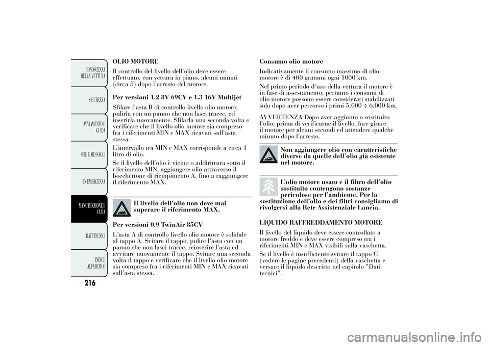 Lancia Ypsilon 2011 Libretto Uso Manutenzione (in Italian) OLIO MOTORE
Il controllo del livello dell’olio deve essere
effettuato, con vettura in piano, alcuni minuti
(circa 5) dopo l’arresto del motore.
Per versioni 1.2 8V 69CV e 1.3 16V Multijet
Sfilare Lancia Ypsilon 2011 Libretto Uso Manutenzione (in Italian) OLIO MOTORE
Il controllo del livello dell’olio deve essere
effettuato, con vettura in piano, alcuni minuti
(circa 5) dopo l’arresto del motore.
Per versioni 1.2 8V 69CV e 1.3 16V Multijet
Sfilare