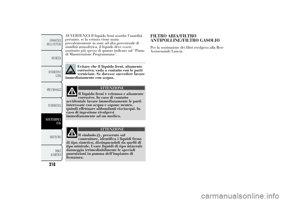 Lancia Ypsilon 2011 Libretto Uso Manutenzione (in Italian) AVVERTENZA Il liquido freni assorbe l’umidità
pertanto, se la vettura viene usata
prevalentemente in zone ad alta percentuale di
umidità atmosferica, il liquido deve essere
sostituito più spesso Lancia Ypsilon 2011 Libretto Uso Manutenzione (in Italian) AVVERTENZA Il liquido freni assorbe l’umidità
pertanto, se la vettura viene usata
prevalentemente in zone ad alta percentuale di
umidità atmosferica, il liquido deve essere
sostituito più spesso