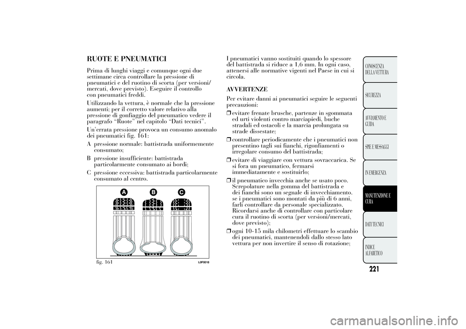 Lancia Ypsilon 2011 Libretto Uso Manutenzione (in Italian) RUOTE E PNEUMATICIPrima di lunghi viaggi e comunque ogni due
settimane circa controllare la pressione di
pneumatici e del ruotino di scorta (per versioni/
mercati, dove previsto). Eseguire il controll Lancia Ypsilon 2011 Libretto Uso Manutenzione (in Italian) RUOTE E PNEUMATICIPrima di lunghi viaggi e comunque ogni due
settimane circa controllare la pressione di
pneumatici e del ruotino di scorta (per versioni/
mercati, dove previsto). Eseguire il controll