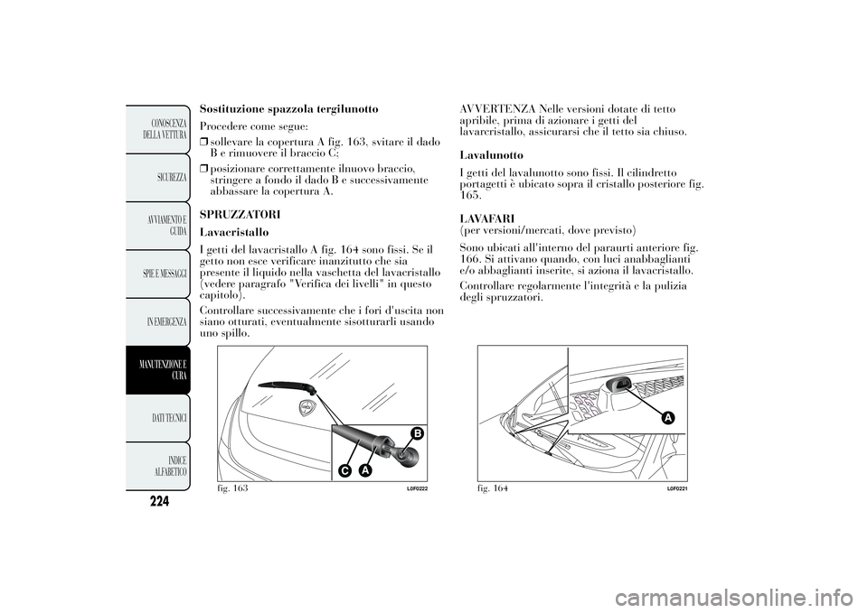 Lancia Ypsilon 2011 Libretto Uso Manutenzione (in Italian) Sostituzione spazzola tergilunotto
Procedere come segue:
❒sollevare la copertura A fig. 163, svitare il dado
B e rimuovere il braccio C;
❒posizionare correttamente ilnuovo braccio,
stringere a fon Lancia Ypsilon 2011 Libretto Uso Manutenzione (in Italian) Sostituzione spazzola tergilunotto
Procedere come segue:
❒sollevare la copertura A fig. 163, svitare il dado
B e rimuovere il braccio C;
❒posizionare correttamente ilnuovo braccio,
stringere a fon
