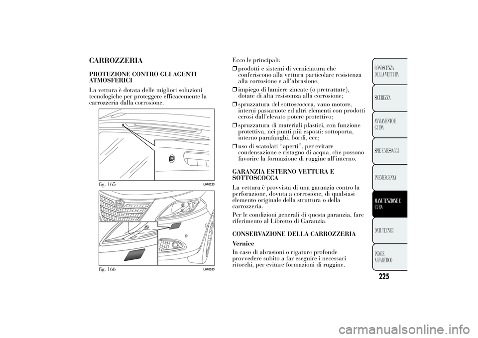 Lancia Ypsilon 2011  Libretto Uso Manutenzione (in Italian) CARROZZERIAPROTEZIONE CONTRO GLI AGENTI
ATMOSFERICI
La vettura è dotata delle migliori soluzioni
tecnologiche per proteggere efficacemente la
carrozzeria dalla corrosione.Ecco le principali:
❒prodo