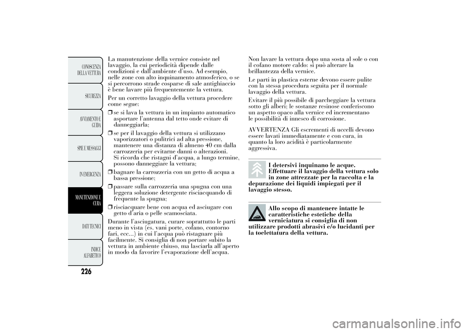 Lancia Ypsilon 2011 Libretto Uso Manutenzione (in Italian) La manutenzione della vernice consiste nel
lavaggio, la cui periodicità dipende dalle
condizioni e dall’ambiente d’uso. Ad esempio,
nelle zone con alto inquinamento atmosferico, o se
si percorron Lancia Ypsilon 2011 Libretto Uso Manutenzione (in Italian) La manutenzione della vernice consiste nel
lavaggio, la cui periodicità dipende dalle
condizioni e dall’ambiente d’uso. Ad esempio,
nelle zone con alto inquinamento atmosferico, o se
si percorron