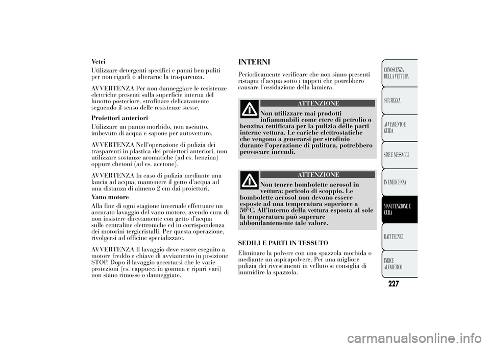 Lancia Ypsilon 2011 Libretto Uso Manutenzione (in Italian) Vetri
Utilizzare detergenti specifici e panni ben puliti
per non rigarli o alterarne la trasparenza.
AVVERTENZA Per non danneggiare le resistenze
elettriche presenti sulla superficie interna del
lunot Lancia Ypsilon 2011 Libretto Uso Manutenzione (in Italian) Vetri
Utilizzare detergenti specifici e panni ben puliti
per non rigarli o alterarne la trasparenza.
AVVERTENZA Per non danneggiare le resistenze
elettriche presenti sulla superficie interna del
lunot