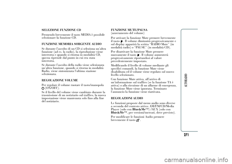 Lancia Ypsilon 2011  Libretto Uso Manutenzione (in Italian) SELEZIONE FUNZIONE CD
Premendo brevemente il tasto MEDIA è possibile
selezionare la funzione CD.
FUNZIONE MEMORIA SORGENTE AUDIO
Se durante l’ascolto di un CD si seleziona un’altra
funzione (ad e