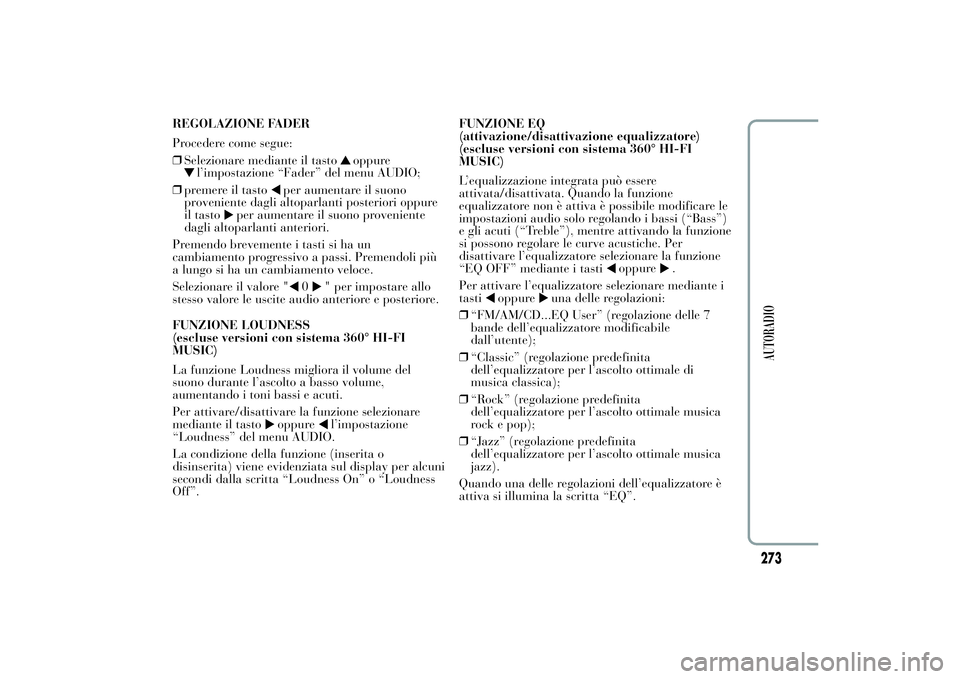 Lancia Ypsilon 2011  Libretto Uso Manutenzione (in Italian) REGOLAZIONE FADER
Procedere come segue:
❒Selezionare mediante il tasto
oppure
l’impostazione “Fader” del menu AUDIO;
❒premere il tasto
per aumentare il suono
proveniente dagli altoparlanti p