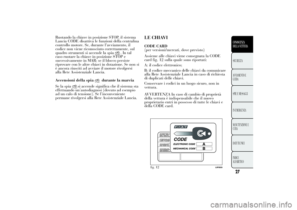 Lancia Ypsilon 2011 Libretto Uso Manutenzione (in Italian) Ruotando la chiave in posizione STOP, il sistema
Lancia CODE disattiva le funzioni della centralina
controllo motore. Se, durante l'avviamento, il
codice non viene riconosciuto correttamente, sul
Lancia Ypsilon 2011 Libretto Uso Manutenzione (in Italian) Ruotando la chiave in posizione STOP, il sistema
Lancia CODE disattiva le funzioni della centralina
controllo motore. Se, durante l'avviamento, il
codice non viene riconosciuto correttamente, sul