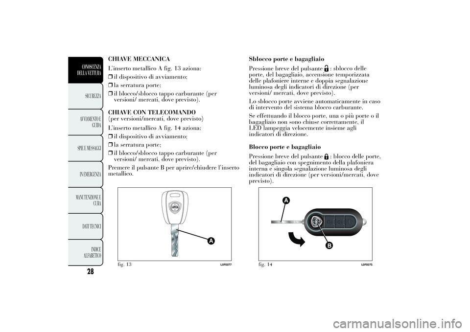 Lancia Ypsilon 2011 Libretto Uso Manutenzione (in Italian) CHIAVE MECCANICA
L’inserto metallico A fig. 13 aziona:
❒il dispositivo di avviamento;
❒la serratura porte;
❒il blocco/sblocco tappo carburante (per
versioni/ mercati, dove previsto).
CHIAVE CO Lancia Ypsilon 2011 Libretto Uso Manutenzione (in Italian) CHIAVE MECCANICA
L’inserto metallico A fig. 13 aziona:
❒il dispositivo di avviamento;
❒la serratura porte;
❒il blocco/sblocco tappo carburante (per
versioni/ mercati, dove previsto).
CHIAVE CO