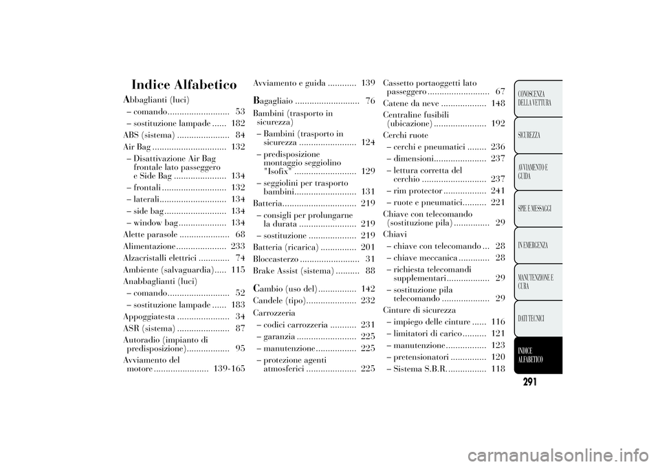 Lancia Ypsilon 2011 Libretto Uso Manutenzione (in Italian) Indice Alfabetico
Abbaglianti (luci)
– comando .......................... 53
– sostituzione lampade ...... 182
ABS (sistema) ...................... 84
Air Bag ............................... 132
Lancia Ypsilon 2011 Libretto Uso Manutenzione (in Italian) Indice Alfabetico
Abbaglianti (luci)
– comando .......................... 53
– sostituzione lampade ...... 182
ABS (sistema) ...................... 84
Air Bag ............................... 132